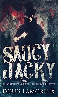 Saucy Jacky: The Whitechapel Murders As Told By Jack The Ripper