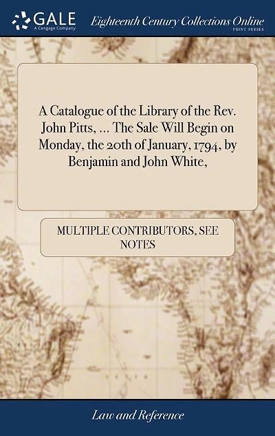 A Catalogue of the Library of the Rev. John Pitts, ... The Sale Will Begin on Monday, the 20th of January, 1794, by Benjamin and John White,