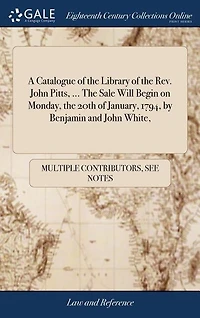 A Catalogue of the Library of the Rev. John Pitts, ... The Sale Will Begin on Monday, the 20th of January, 1794, by Benjamin and John White,