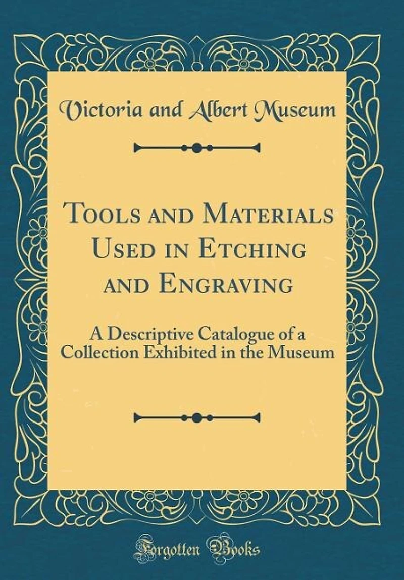 Tools and Materials Used Etching Engraving: a Descriptive Catalogue of Collection Exhibited the Museum (Classic Reprint)