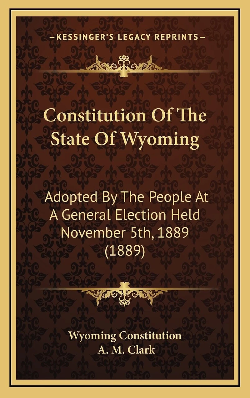 Constitution Of The State Of Wyoming: Adopted By The People At A General Election Held November 5th, 1889 (1889)