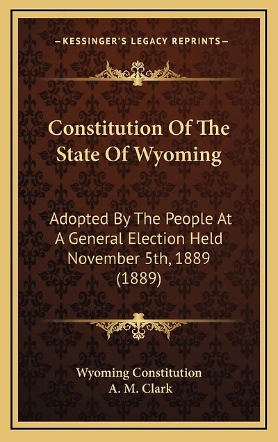 Constitution Of The State Of Wyoming: Adopted By The People At A General Election Held November 5th, 1889 (1889)