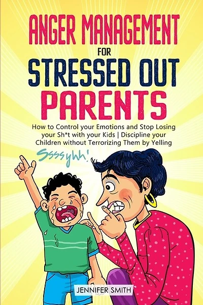 Anger Management For Stressed Out Parents: Control Your Emotions And Stop Losing Your Sh*t With Your Kids Discipline Your Children Without Ter