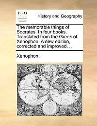 the Memorable Things of Socrates. Four Books. Translated From Greek Xenophon. A new Edition, Corrected and Improved.