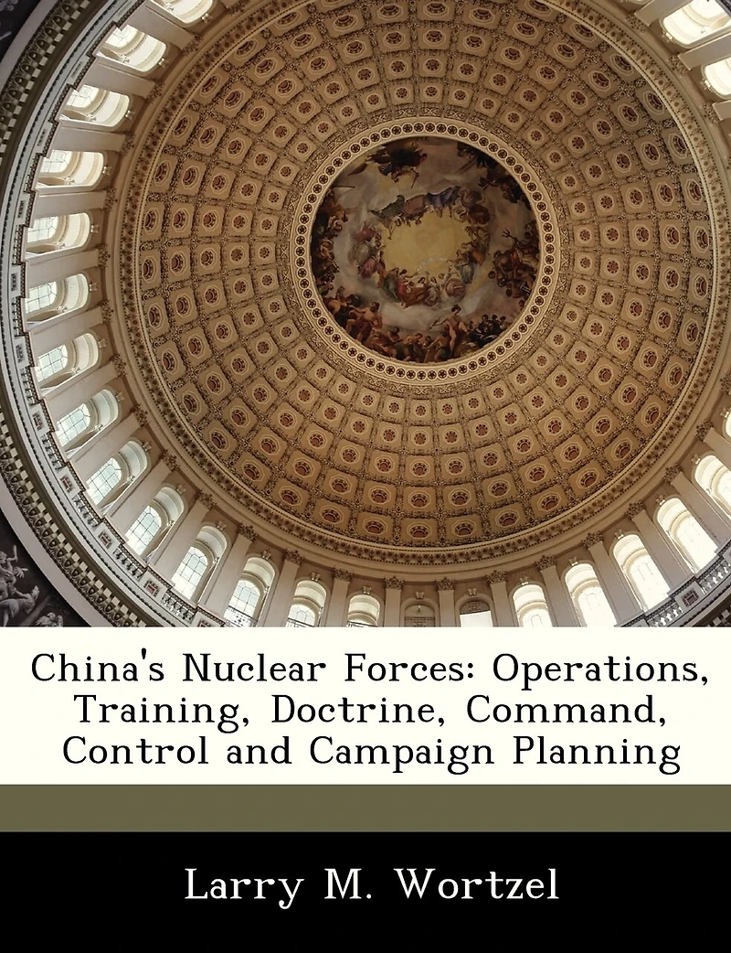 China's Nuclear Forces: Operations, Training, Doctrine, Command, Control and Campaign Planning - Scholar's Choice Edition