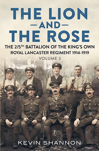 the Lion and Rose: Volume 3 - 2/5th Battalion of King's Own Royal Lancaster Regiment 1914-1919