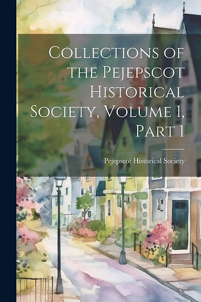 Collections of the Pejepscot Historical Society, Volume 1, part 1