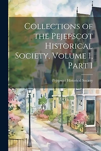 Collections of the Pejepscot Historical Society, Volume 1, part 1