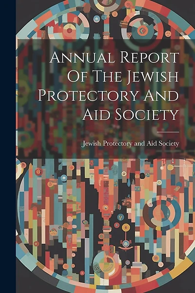 Annual Report Of The Jewish Protectory And Aid Society