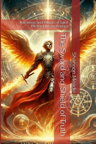 The Sword and Shield of Truth: Teachings and Rituals of Saint Michael the Archangel