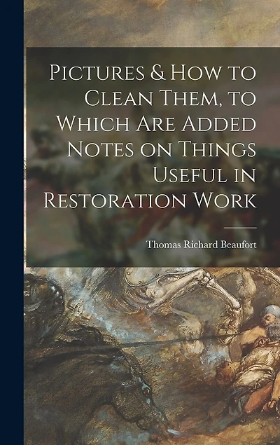 Pictures & How to Clean Them, to Which Are Added Notes on Things Useful in Restoration Work