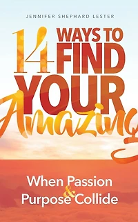14 Ways to Find Your Amazing: When Passion and Purpose Collide