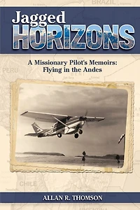 Jagged Horizons: A Missionary Pilot's Memoirs: Flying in the Andes