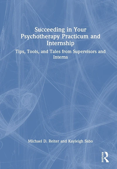 Succeeding Your Psychotherapy Practicum and Internship: Tips, Tools, Tales from Supervisors Interns