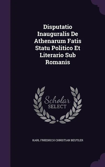 Disputatio Inauguralis De Athenarum Fatis Statu Politico Et Literario Sub Romanis