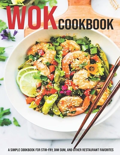Wok Cookbook: A Simple Cookbook For Stir-Fry, Dim Sum, And Other Restaurant Favorites