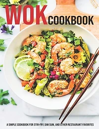 Wok Cookbook: A Simple Cookbook For Stir-Fry, Dim Sum, And Other Restaurant Favorites