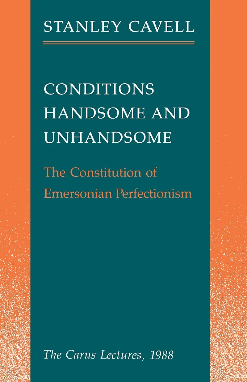 Conditions Handsome and Unhandsome: The Constitution of Emersonian Perfectionism:  Carus Lectures, 1988