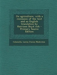 On Agriculture, With a Recension of the Text and an English Translation by Harrison Boyd Ash; Volume 1