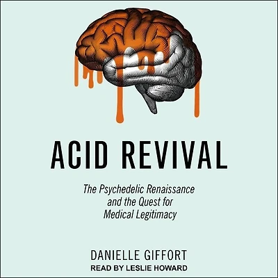 Acid Revival Lib/E: the Psychedelic Renaissance and Quest for Medical Legitimacy