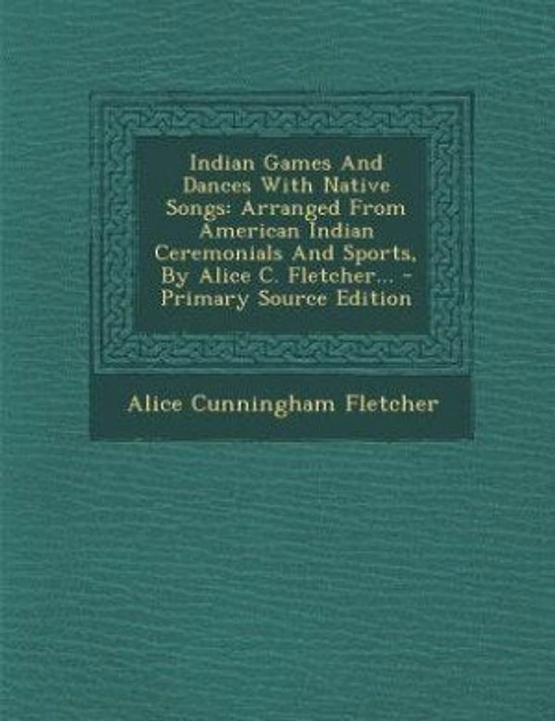 Indian Games And Dances With Native Songs: Arranged From American Indian Ceremonials And Sports, By Alice C. Fletcher... - Primary Source Edit