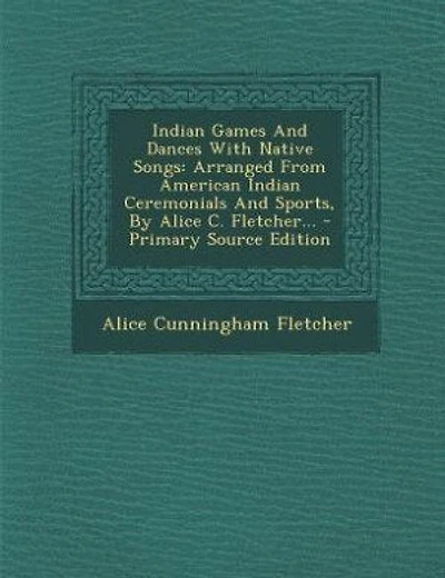 Indian Games And Dances With Native Songs: Arranged From American Indian Ceremonials And Sports, By Alice C. Fletcher... - Primary Source Edit