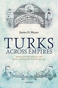 Turks Across Empires: Marketing Muslim Identity the Russian-Ottoman Borderlands, 1856-1914