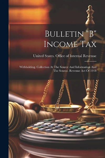 Bulletin "b" Income Tax: Withholding. Collection At The Source And Information And The Source. Revenue Act Of 1918