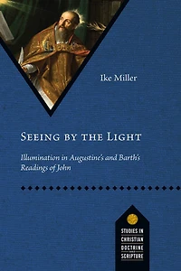 Seeing by the Light: Illumination Augustine's and Barth's Readings of John