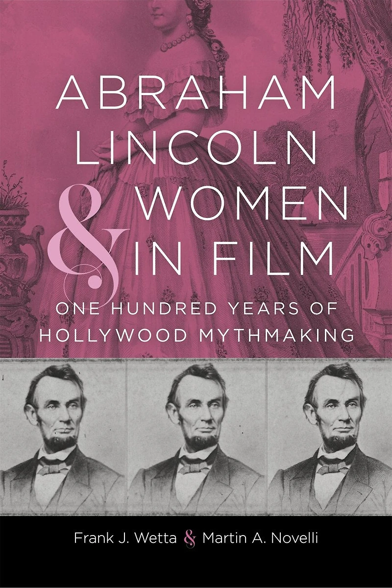 Abraham Lincoln and Women Film: One Hundred Years of Hollywood Mythmaking