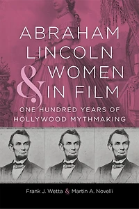 Abraham Lincoln and Women Film: One Hundred Years of Hollywood Mythmaking