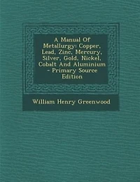 A Manual Of Metallurgy: Copper, Lead, Zinc, Mercury, Silver, Gold, Nickel, Cobalt And Aluminium