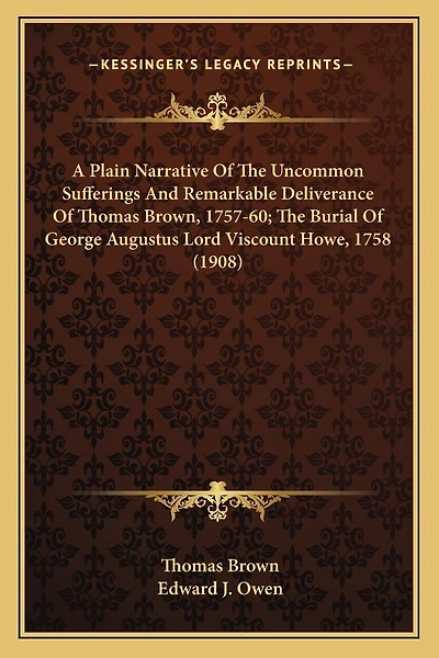A Plain Narrative Of The Uncommon Sufferings And Remarkable Deliverance Of Thomas Brown, 1757-60; The Burial Of George Augustus Lord Viscount Howe, 1758 (1908)