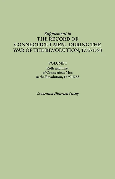 Supplement to the Records of Connecticut Men During the War of the Revolution, 1775-1783. Volume I: Rolls and Lists of Connecticut Men in the Revoluti