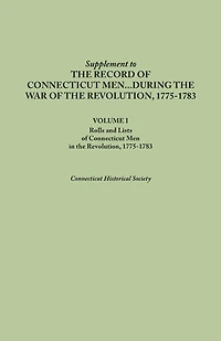 Supplement to the Records of Connecticut Men During the War of the Revolution, 1775-1783. Volume I: Rolls and Lists of Connecticut Men in the Revoluti