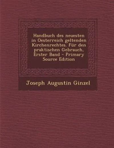 Handbuch des neuesten in Oesterreich geltenden Kirchenrechtes. Für den praktischen Gebrauch, Erster Band - Primary Source Edition