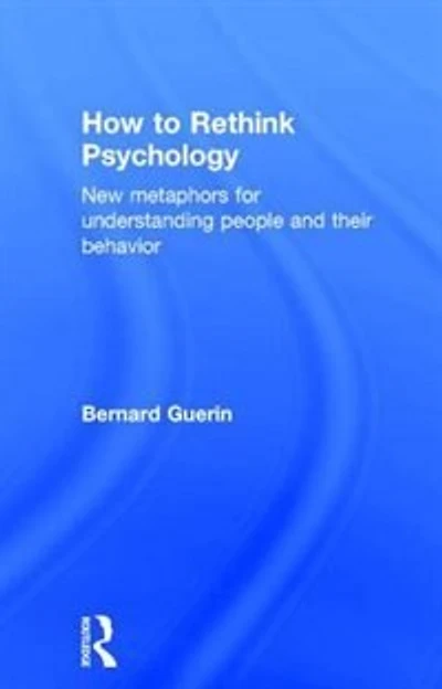 How To Rethink Psychology: New Metaphors For Understanding People And Their Behavior