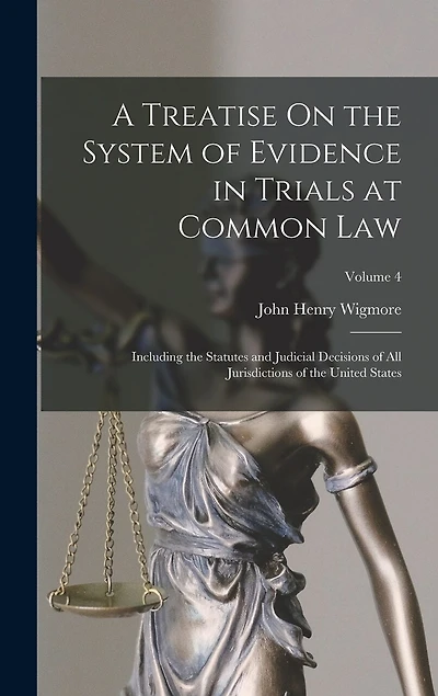 A Treatise On the System of Evidence in Trials at Common Law: Including the Statutes and Judicial Decisions of All Jurisdictions of the United States; Volume 4