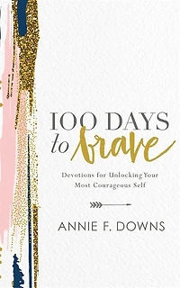 100 Days To Brave: Devotions For Unlocking Your Most Courageous Self