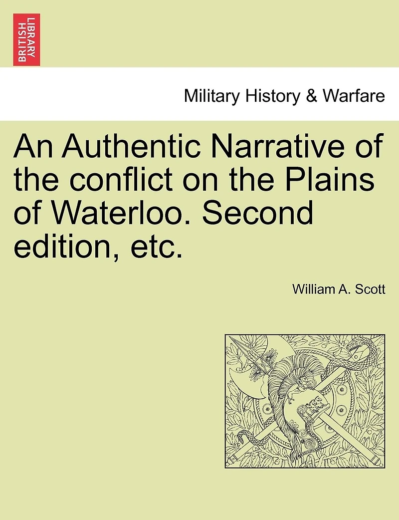 An Authentic Narrative Of The Conflict On The Plains Of Waterloo. Second Edition, Etc.