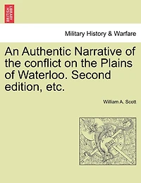 An Authentic Narrative Of The Conflict On The Plains Of Waterloo. Second Edition, Etc.