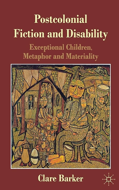Postcolonial Fiction and Disability: Exceptional Children, Metaphor Materiality