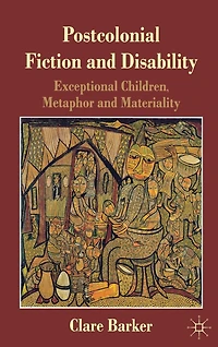 Postcolonial Fiction and Disability: Exceptional Children, Metaphor Materiality