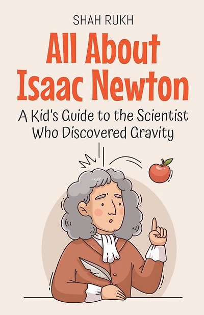 All About Isaac Newton: A Kid's Guide to the Scientist Who Discovered Gravity
