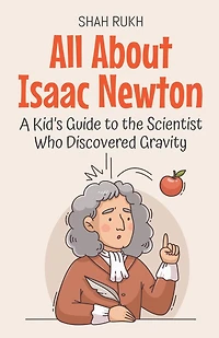 All About Isaac Newton: A Kid's Guide to the Scientist Who Discovered Gravity