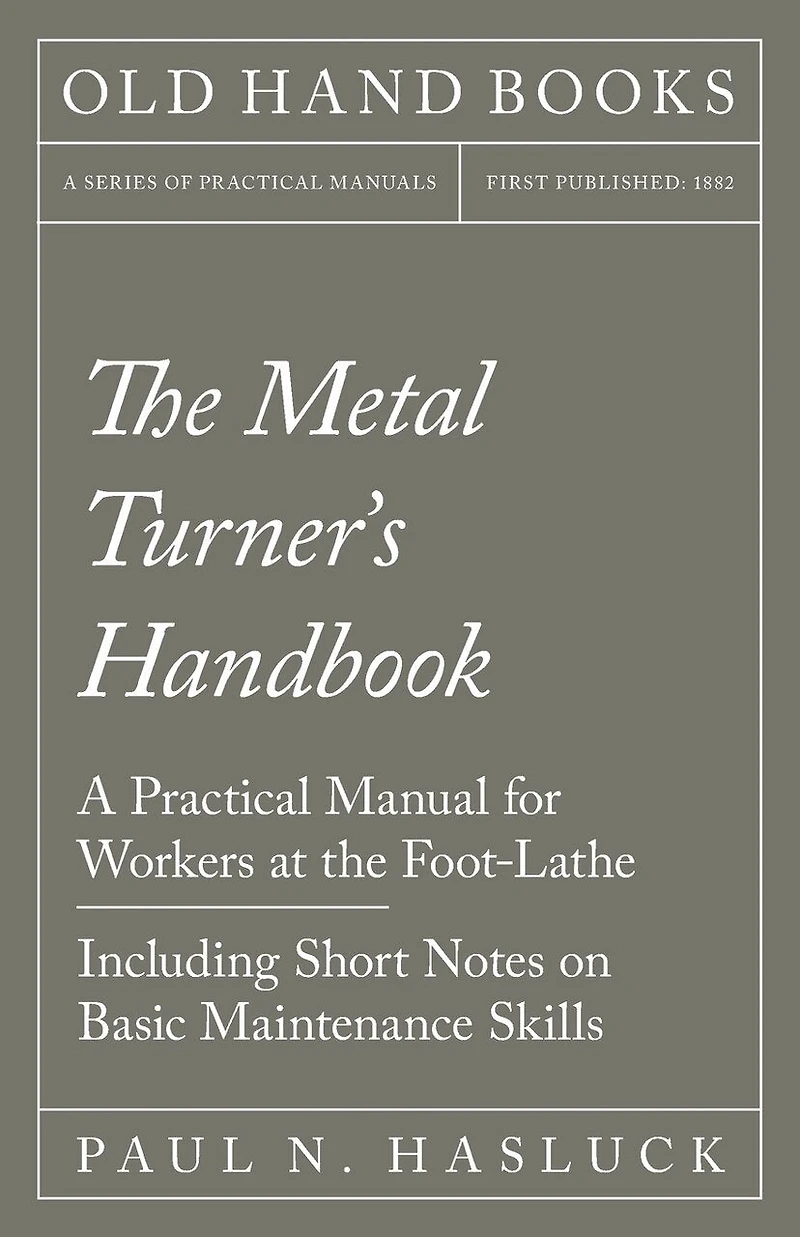 The Metal Turner's Handbook - A Practical Manual for Workers at the Foot-Lathe - Including Short Notes on Basic Maintenance Skills