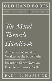 The Metal Turner's Handbook - A Practical Manual for Workers at the Foot-Lathe - Including Short Notes on Basic Maintenance Skills
