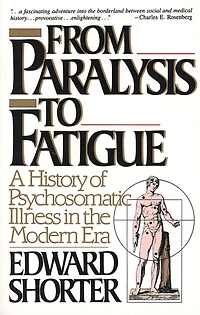 From Paralysis to Fatigue: A History of Psychosomatic Illness the Modern Era