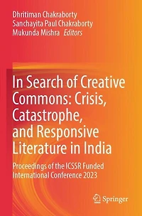 In Search of Creative Commons: Crisis, Catastrophe, and Responsive Literature in India: Proceedings of the ICSSR Funded International Conference 2023