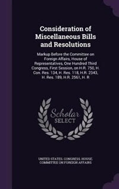 Consideration of Miscellaneous Bills and Resolutions: Markup Before the Committee on Foreign Affairs, House Representatives, One Hundred Third Congress, First Session, H.R. 750, H. Con. Res. 134, 118, 2343, 189, 2561, R